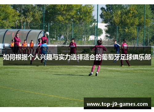 如何根据个人兴趣与实力选择适合的葡萄牙足球俱乐部