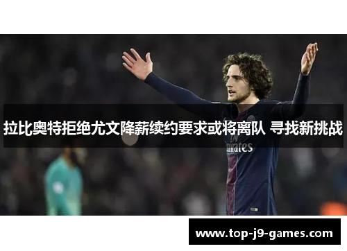 拉比奥特拒绝尤文降薪续约要求或将离队 寻找新挑战